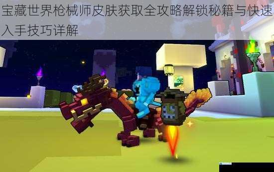 宝藏世界枪械师皮肤获取全攻略解锁秘籍与快速入手技巧详解
