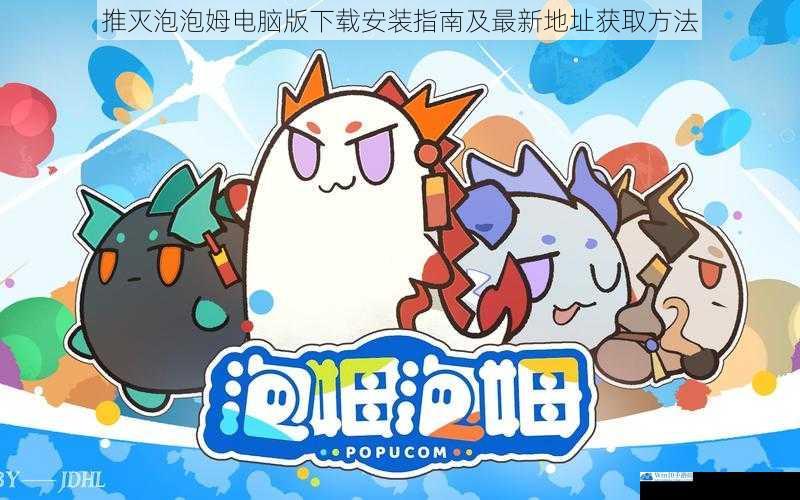 推灭泡泡姆电脑版下载安装指南及最新地址获取方法