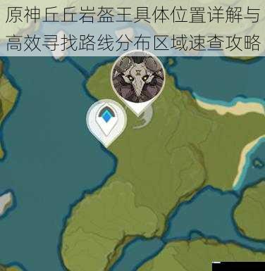 原神丘丘岩盔王具体位置详解与高效寻找路线分布区域速查攻略