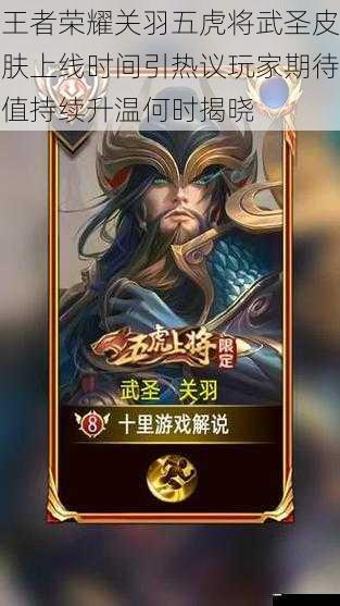 王者荣耀关羽五虎将武圣皮肤上线时间引热议玩家期待值持续升温何时揭晓