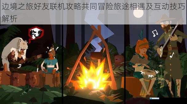 边境之旅好友联机攻略共同冒险旅途相遇及互动技巧解析