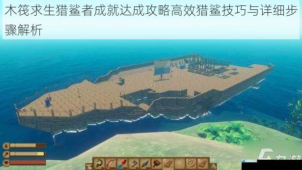木筏求生猎鲨者成就达成攻略高效猎鲨技巧与详细步骤解析