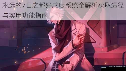 永远的7日之都好感度系统全解析获取途径与实用功能指南
