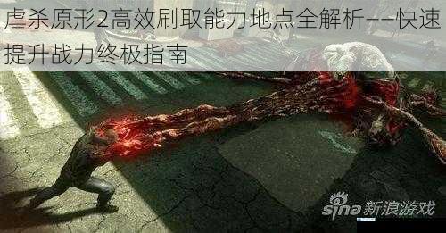 虐杀原形2高效刷取能力地点全解析——快速提升战力终极指南