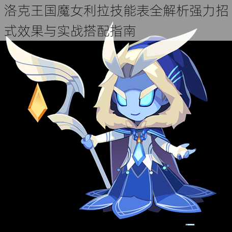 洛克王国魔女利拉技能表全解析强力招式效果与实战搭配指南