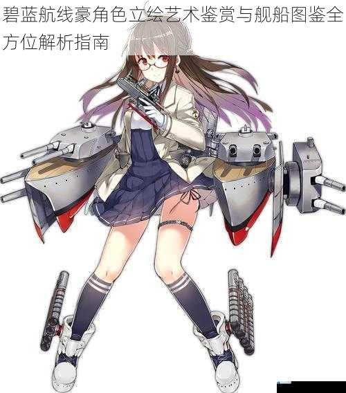 碧蓝航线豪角色立绘艺术鉴赏与舰船图鉴全方位解析指南