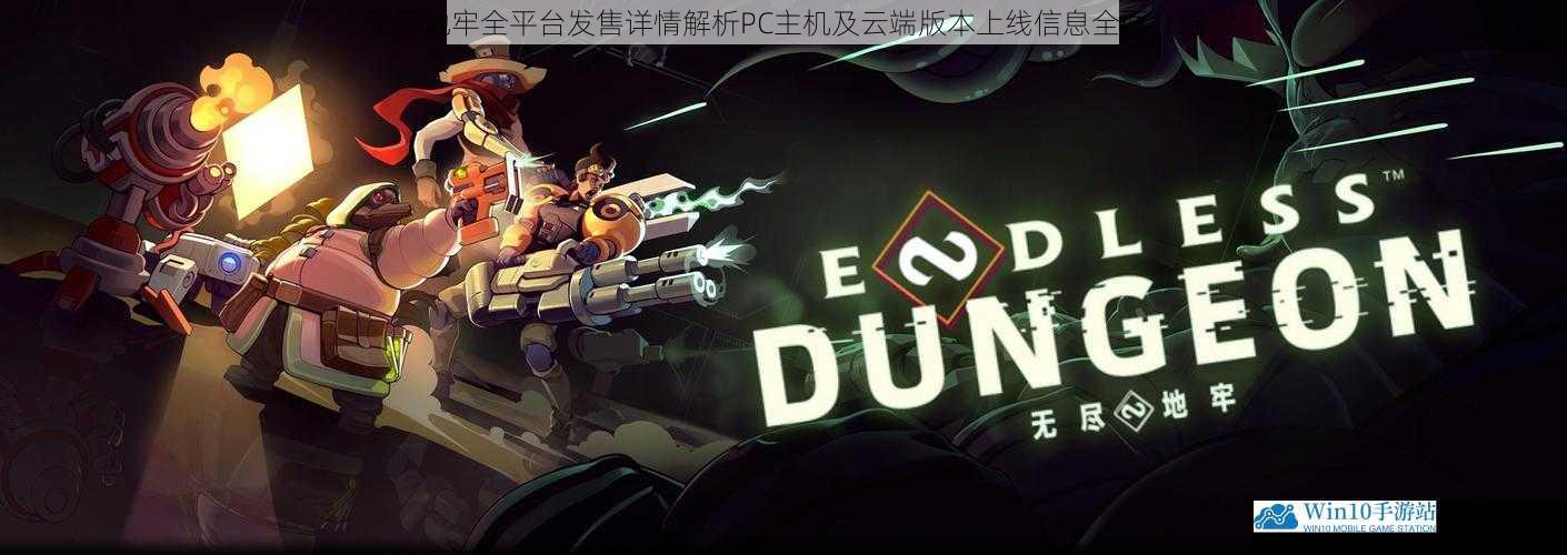 无尽地牢全平台发售详情解析PC主机及云端版本上线信息全面介绍