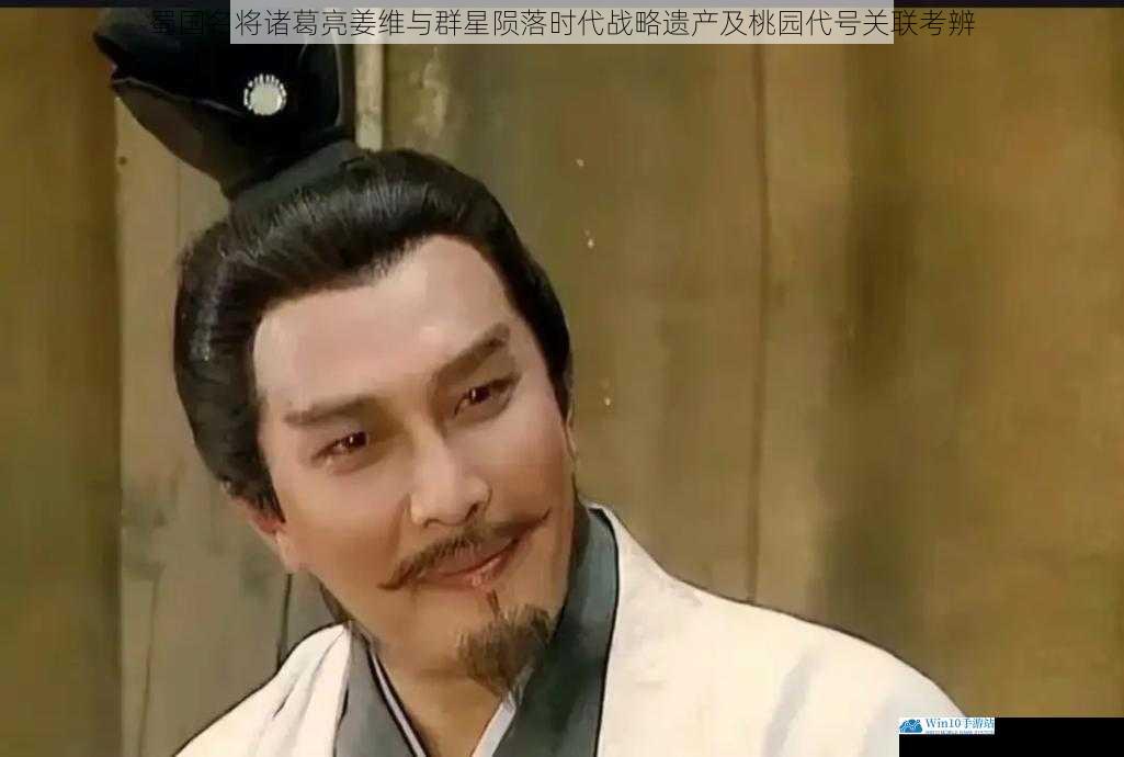蜀国名将诸葛亮姜维与群星陨落时代战略遗产及桃园代号关联考辨