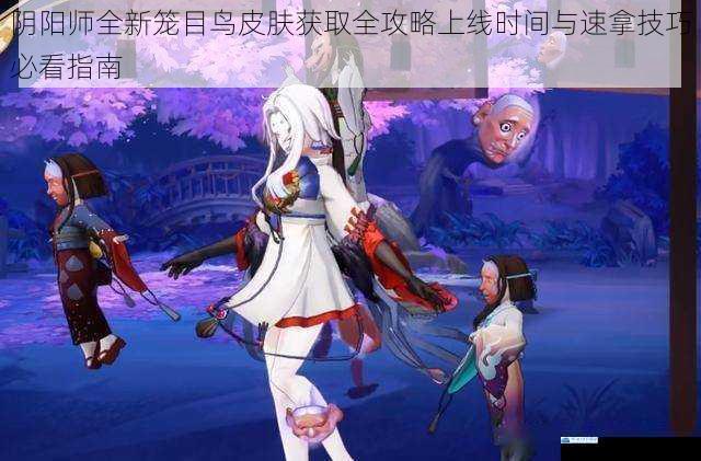 阴阳师全新笼目鸟皮肤获取全攻略上线时间与速拿技巧必看指南