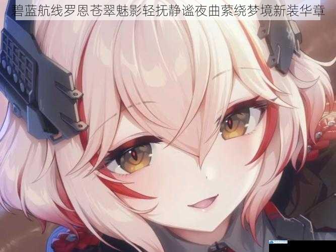 碧蓝航线罗恩苍翠魅影轻抚静谧夜曲萦绕梦境新装华章