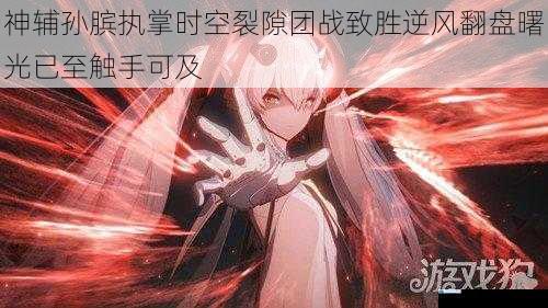 神辅孙膑执掌时空裂隙团战致胜逆风翻盘曙光已至触手可及