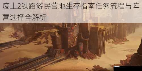 废土2铁路游民营地生存指南任务流程与阵营选择全解析